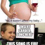 It doesn't affect my baby | *INSERT CARDI B. SONG HERE*; THIS SONG IS FIRE | image tagged in it doesn't affect my baby | made w/ Imgflip meme maker