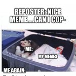 Don't touch my meme trash. | REPOSTER: NICE MEME.....CAN I COP-; ME:; MY MEMES; ME AGAIN: | image tagged in don't touch my garbage,funny,memes | made w/ Imgflip meme maker