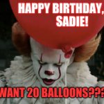 HAPPY BIRTHDAY, SADIE! | HAPPY BIRTHDAY, 
                  SADIE! WANT 20 BALLOONS??? | image tagged in it clown | made w/ Imgflip meme maker