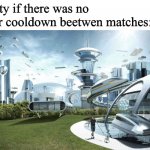Society if | Society if there was no 
5 year cooldown beetwen matches: | image tagged in society if | made w/ Imgflip meme maker