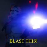 Use me | BLAST THIS! | image tagged in you ve cloned your last trooper | made w/ Imgflip meme maker