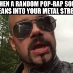 WTF, Spotify? | WHEN A RANDOM POP-RAP SONG SNEAKS INTO YOUR METAL STREAM | image tagged in joakim broden headshot,heavy metal,music | made w/ Imgflip meme maker