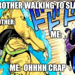 bruh momento | MY BROTHER WALKING TO SLAP ME:; MY BROTHER:; ME:; ME:  OHHHH CRAP | image tagged in dio walk | made w/ Imgflip meme maker