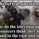 storm | Rhetorical question:; Why do the television news announcers think they need to stand in the rain and wind? | image tagged in storm | made w/ Imgflip meme maker