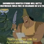 Snowmeiser vs Heatmiser | SNOWMEISER (WINTER STORM) WILL BATTLE HEATMEISER (WILD FIRE) IN COLORADO ON 9/8/20 | image tagged in apocalypse bingo,christmas,2020 | made w/ Imgflip meme maker