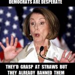 Democrats would grasp straws but they banned them