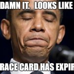 Race card expired | DAMN IT.   LOOKS LIKE; MY RACE CARD HAS EXPIRED! | image tagged in black person,obama | made w/ Imgflip meme maker