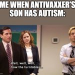 Well well well how the turn tables | ME WHEN ANTIVAXXER'S SON HAS AUTISM: | image tagged in well well well how the turn tables,memes,antivax,autism | made w/ Imgflip meme maker