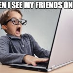 Surprised Boy | WHEN I SEE MY FRIENDS ONLINE | image tagged in surprised boy | made w/ Imgflip meme maker