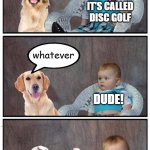 Say it right or go home. | i wanna play frisbee golf; IT'S CALLED DISC GOLF; whatever; DUDE! YOU HAD THAT COMING | image tagged in dad joke frisbee dog,disc golf,memes | made w/ Imgflip meme maker