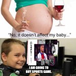 It doesn't affect my baby | I AM GOING TO BUY SPORTS GAME. | image tagged in it doesn't affect my baby | made w/ Imgflip meme maker