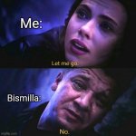 Let me go, No | Me:; Bismilla: | image tagged in let me go no | made w/ Imgflip meme maker