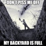 Grave Digger | DON'T PISS ME OFF; MY BACKYARD IS FULL | image tagged in grave digger | made w/ Imgflip meme maker