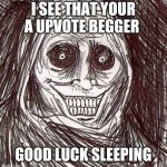 Unwanted House Guest | I SEE THAT YOUR A UPVOTE BEGGER GOOD LUCK SLEEPING | image tagged in memes,unwanted house guest | made w/ Imgflip meme maker