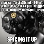 Gamifying alias cd='rm -rf' | alias cd="test \$(shuf -i1-6 -n1) -eq \$(shuf -i1-6 -n1) && pull_trigger='rm -rf' || pull_trigger='cd';\$pull_trigger"; SPICING IT UP | image tagged in russian roulette | made w/ Imgflip meme maker