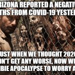 zombies | ARIZONA REPORTED A NEGATIVE 2 DEATHS FROM COVID-19 YESTERDAY. JUST WHEN WE THOUGHT 2020 COULDN'T GET ANY WORSE, NOW WE HAVE A ZOMBIE APOCALYPSE TO WORRY ABOUT | image tagged in zombies | made w/ Imgflip meme maker