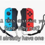 Nintendo Switch Will This Distract You | Sure. Why not? I already have one | image tagged in nintendo switch will this distract you | made w/ Imgflip meme maker