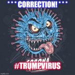 #TrumpVirus | * * * CORRECTION! * * *; #TRUMPVIRUS | image tagged in trumpvirus | made w/ Imgflip meme maker