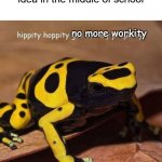 it happens to me all the time | When you get a cool meme idea in the middle of school; no more workity | image tagged in hippity hoppity | made w/ Imgflip meme maker