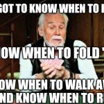 The gambler | YOU'VE GOT TO KNOW WHEN TO HOLD 'EM; KNOW WHEN TO FOLD 'EM; KNOW WHEN TO WALK AWAY
AND KNOW WHEN TO RUN | image tagged in kenny rogers playing cards | made w/ Imgflip meme maker