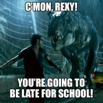 Jurassic Park chase | C’MON, REXY! YOU’RE GOING TO BE LATE FOR SCHOOL! | image tagged in jurassic park chase | made w/ Imgflip meme maker