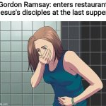 You good, Jesus? | Gordon Ramsay: enters restaurant
Jesus's disciples at the last supper: | image tagged in woman nauseous throwing up,christianity,jesus,the last supper,chef gordon ramsay | made w/ Imgflip meme maker