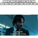 I've never watched a John Wick movie btw | DRIVERS WHEN THEY FLASH THEIR TURN SIGNAL ONCE BEFORE CUTTING YOU OFF IN TRAFFIC: | image tagged in keanu professional courtesy blank | made w/ Imgflip meme maker