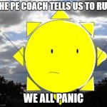 Sunny's Cringe | THE PE COACH TELLS US TO RUN; WE ALL PANIC | image tagged in sunny's cringe | made w/ Imgflip meme maker