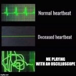 taking things literally | ME PLAYING WITH AN OSCILLOSCOPE | image tagged in heartbeat comparisons,unfunny,literally,medical equipment | made w/ Imgflip meme maker