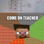 Guess teacher doesn't have the iq of the kid | COME ON TEACHER; HE'S NOT WRONG | image tagged in minecraft steve,memes,teacher | made w/ Imgflip meme maker