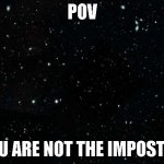 when your crewmate shares a brain cell | POV; YOU ARE NOT THE IMPOSTOR | image tagged in space,video games | made w/ Imgflip meme maker