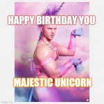 Unicorn Guy | HAPPY BIRTHDAY YOU; MAJESTIC UNICORN | image tagged in unicorn guy | made w/ Imgflip meme maker