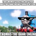 thomas smiled and slowly backed away | THAT MOMENT YOU FIND OUT THAT THOMAS THE TANK ENGINE TURNED INTO MEMES; THOMAS THE DANK ENGINE | image tagged in thomas smiled and slowly backed away | made w/ Imgflip meme maker