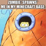 Spongebob Peek Window | ZOMBIE:*SPAWNS*
ME IN MY MINECRAFT BASE: | image tagged in spongebob peek window | made w/ Imgflip meme maker