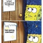 Spongebob Social Contract | WHAT SHOULD I BE FOLLOWING; THE SOCIAL CONTRACT | image tagged in spongebob,spongebob squarepants | made w/ Imgflip meme maker