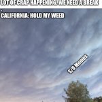 California smoke | EVERYBODY: 2020 HAS BEEN REALLY REALLY ROUGH WITH A LOT OF CRAP HAPPENING. WE NEED A BREAK
.
CALIFORNIA: HOLD MY WEED; S/O Memes | image tagged in california smoke clouds | made w/ Imgflip meme maker