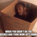 black dude in the box | WHEN YOU DIDN'T DO THE DISHES AND YOUR MOM GETS HOME | image tagged in black dude in the box | made w/ Imgflip meme maker