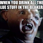Goonies Sloth Good Morning Feeling Cute | WHEN YOU DRINK ALL THE BLUE STUFF IN THE BEAKER... | image tagged in goonies sloth good morning feeling cute | made w/ Imgflip meme maker