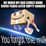 You forgot the milk | ME WHEN MY DAD COMES HOME SEVEN YEARS LATER EMPTY-HANDED | image tagged in you forgot the milk,funny,memes,milk,questionable image,purple | made w/ Imgflip meme maker