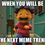 MAKE SID THE NEXT BIG MEME! | WHEN YOU WILL BE; THE NEXT MEME TREND | image tagged in sid the science kid - sid's amazing lungs | made w/ Imgflip meme maker