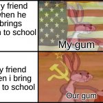 Bugs bunny LOL! | My friend when he brings gum to school; My gum; My friend when i bring gum to school; Our gum | image tagged in capitalist and communist,ship-shap,upvote if you agree,memes,funny | made w/ Imgflip meme maker