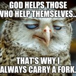 Twisted Proverbs No. 5 | GOD HELPS THOSE WHO HELP THEMSELVES... THAT'S WHY I ALWAYS CARRY A FORK. | image tagged in twisted proverbs | made w/ Imgflip meme maker