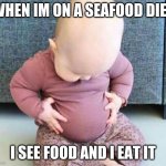 Fat baby | WHEN IM ON A SEAFOOD DIET; I SEE FOOD AND I EAT IT | image tagged in fat baby | made w/ Imgflip meme maker