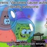 Sorry I don't speak wrong | Karens: Vaccines cause autism!
Literally everyone: | image tagged in sorry i don't speak wrong | made w/ Imgflip meme maker
