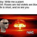 Get Absolutely Shredded | Boy: Write me a poem
Girl: Roses are red violets are blue
life is short, and so are you | image tagged in rekt w/text | made w/ Imgflip meme maker