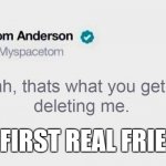 My first friend | MY FIRST REAL FRIEND. | image tagged in tom friend | made w/ Imgflip meme maker