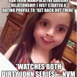 Dirty John | RAN FROM MANIPULATIVE ABUSIVE RELATIONSHIP. I JUST STARTED A DATING PROFILE TO “GET BACK OUT THERE”; *WATCHES BOTH DIRTY JOHN SERIES*....NVM | image tagged in never mind girl | made w/ Imgflip meme maker