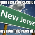 New Jersey | THE WORLD BEST CLUB CLASSIC MUSIC; COMES FROM THIS PLACE HERE!!; | image tagged in new jersey | made w/ Imgflip meme maker