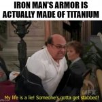 YOU LIED TO ME! MARVEL! | IRON MAN'S ARMOR IS ACTUALLY MADE OF TITANIUM | image tagged in my life is a lie,iron man,marvel,armor | made w/ Imgflip meme maker