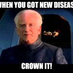 Emperor Palpatine do it | WHEN YOU GOT NEW DISEASE; CROWN IT! | image tagged in emperor palpatine do it,memes | made w/ Imgflip meme maker